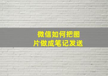 微信如何把图片做成笔记发送