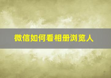 微信如何看相册浏览人