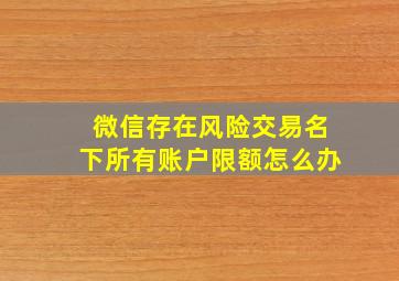 微信存在风险交易名下所有账户限额怎么办