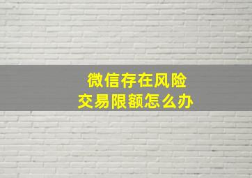 微信存在风险交易限额怎么办