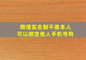 微信实名制不是本人可以绑定他人手机号吗