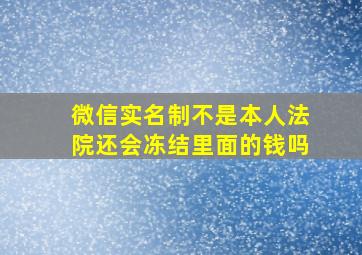 微信实名制不是本人法院还会冻结里面的钱吗