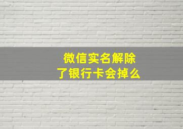 微信实名解除了银行卡会掉么