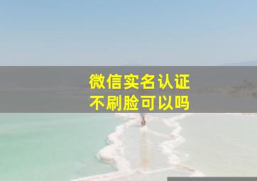 微信实名认证不刷脸可以吗