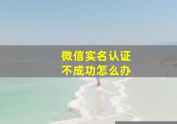 微信实名认证不成功怎么办