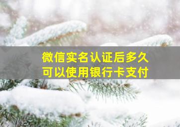 微信实名认证后多久可以使用银行卡支付