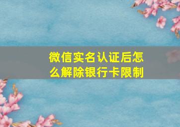 微信实名认证后怎么解除银行卡限制