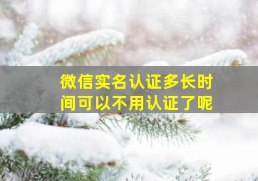 微信实名认证多长时间可以不用认证了呢