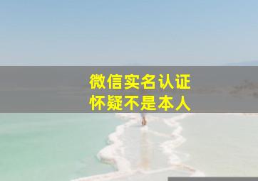 微信实名认证怀疑不是本人