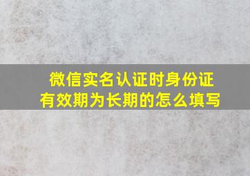 微信实名认证时身份证有效期为长期的怎么填写