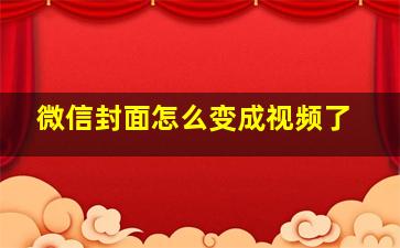 微信封面怎么变成视频了