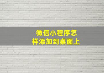 微信小程序怎样添加到桌面上