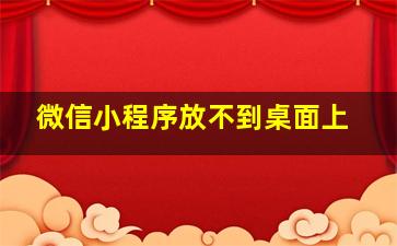 微信小程序放不到桌面上