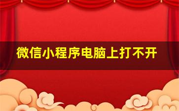 微信小程序电脑上打不开