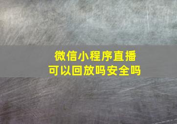 微信小程序直播可以回放吗安全吗