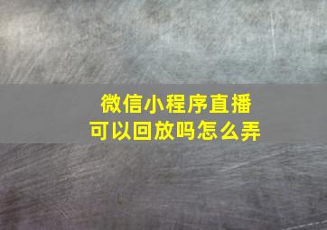 微信小程序直播可以回放吗怎么弄