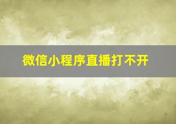 微信小程序直播打不开