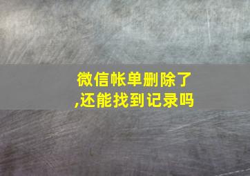 微信帐单删除了,还能找到记录吗