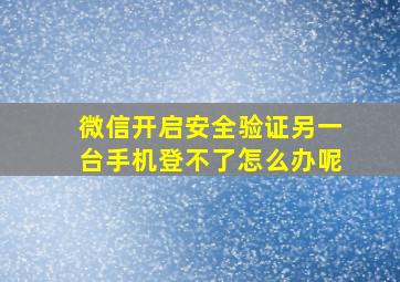 微信开启安全验证另一台手机登不了怎么办呢