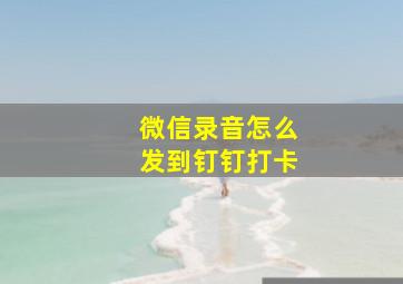 微信录音怎么发到钉钉打卡