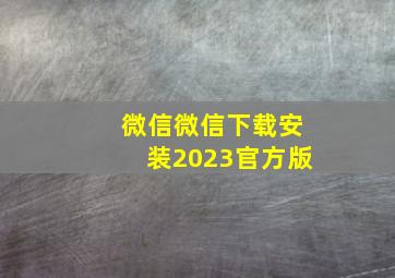 微信微信下载安装2023官方版