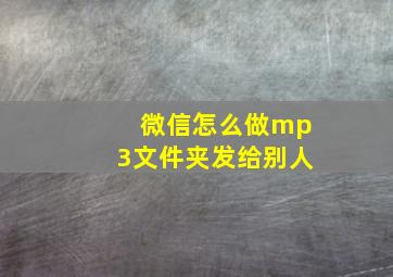 微信怎么做mp3文件夹发给别人