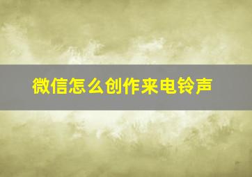 微信怎么创作来电铃声