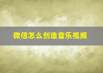 微信怎么创造音乐视频