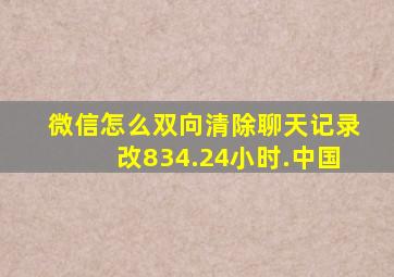 微信怎么双向清除聊天记录改834.24小时.中国