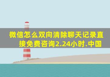 微信怎么双向清除聊天记录直接免费咨询2.24小时.中国