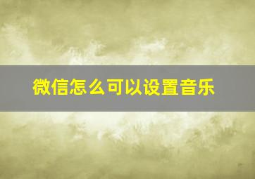 微信怎么可以设置音乐