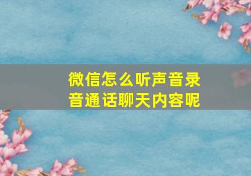 微信怎么听声音录音通话聊天内容呢