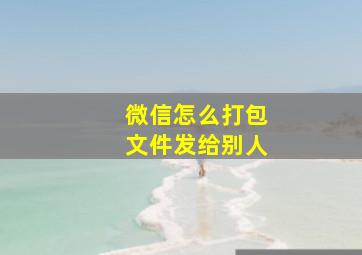 微信怎么打包文件发给别人