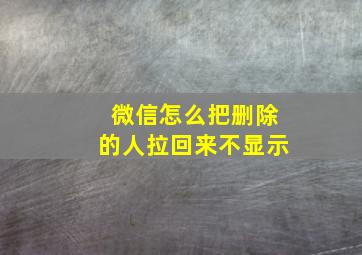 微信怎么把删除的人拉回来不显示