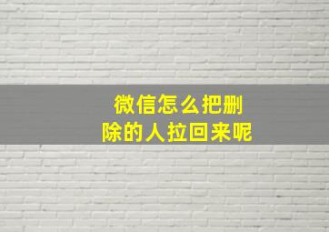 微信怎么把删除的人拉回来呢