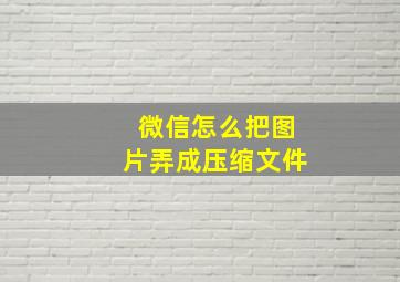 微信怎么把图片弄成压缩文件