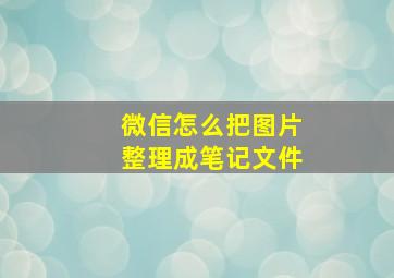 微信怎么把图片整理成笔记文件