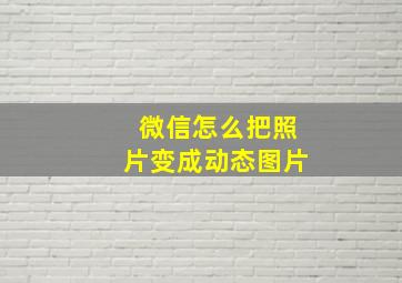 微信怎么把照片变成动态图片