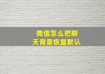 微信怎么把聊天背景恢复默认