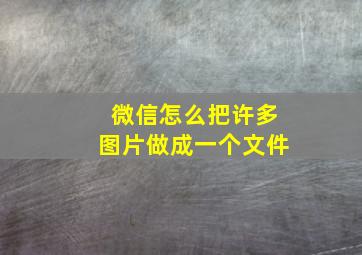 微信怎么把许多图片做成一个文件