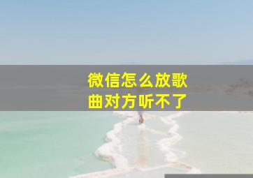 微信怎么放歌曲对方听不了