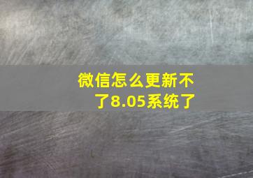 微信怎么更新不了8.05系统了