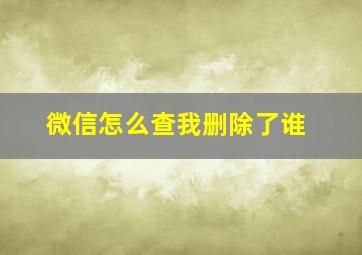 微信怎么查我删除了谁