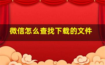 微信怎么查找下载的文件