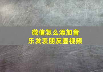 微信怎么添加音乐发表朋友圈视频