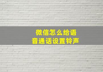 微信怎么给语音通话设置铃声