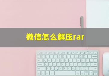 微信怎么解压rar