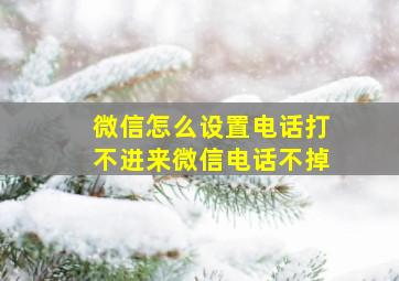 微信怎么设置电话打不进来微信电话不掉