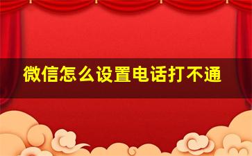 微信怎么设置电话打不通