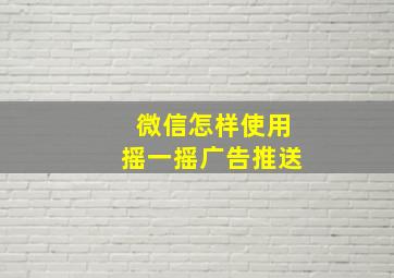 微信怎样使用摇一摇广告推送